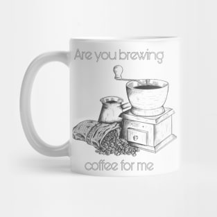 Are you brewing caffee for me Mug